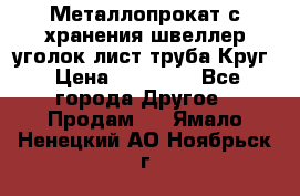 Металлопрокат с хранения швеллер уголок лист труба Круг › Цена ­ 28 000 - Все города Другое » Продам   . Ямало-Ненецкий АО,Ноябрьск г.